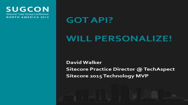 Got API? Will Personalize! - Sitecore User Group Conference North America (SUGCON) - 10/01/2015