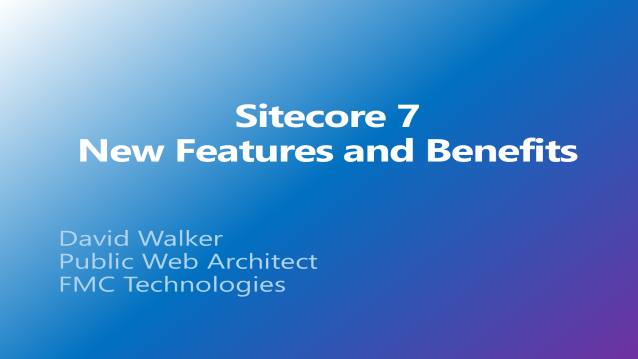 Sitecore 7 - New Features and Benefits - FMC Technologies - Internal Sitecore User Group - 02/12/2014