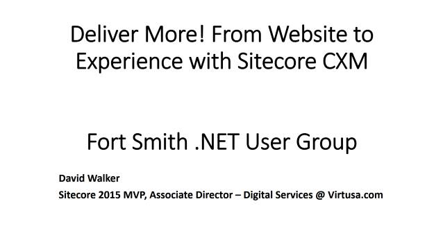Deliver More! From Website to Experience with Sitecore CXM - Fort Smith .NET User Group - 01/11/2016