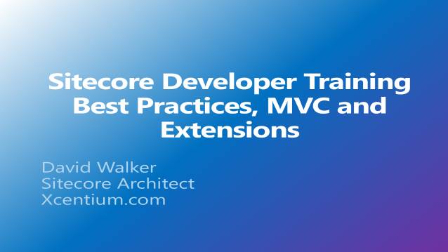 Sitecore Developer Training - Best Practices, MVC, Extensions - XCentium - Customer Training - 09/25/2014