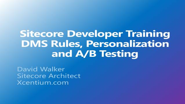 Sitecore Developer Training - DMS Rules, Personalization and A/B Testing - XCentium - Customer Training - 09/26/2014